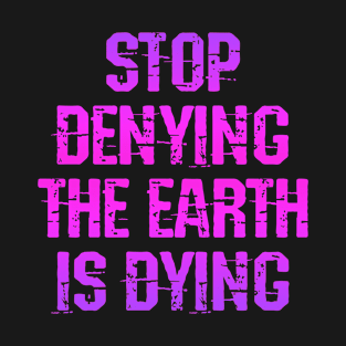 Stop denying the Earth is dying. Rising oceans. Sea levels rise. Vote for clean renewable energy. End global warming. Climate change is real. Protect the environment. Activism T-Shirt