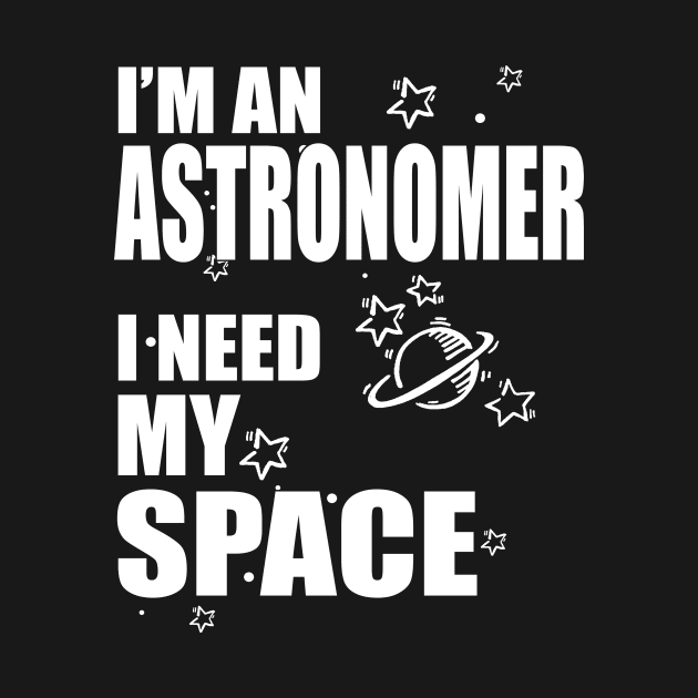 I'm An Astronomer, I need my Space T-shirt by Hamjam