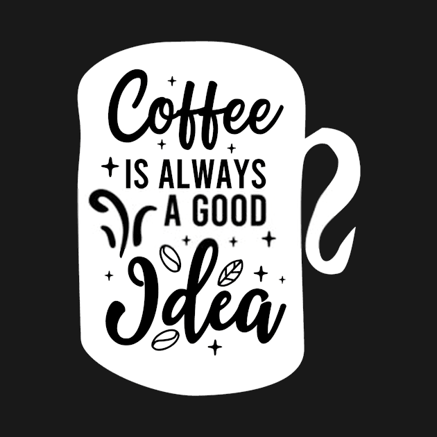 Coffee Is Always A Good Idea by RelianceDesign