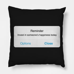 Reminder: Invest in Someone's Happiness Today Pillow