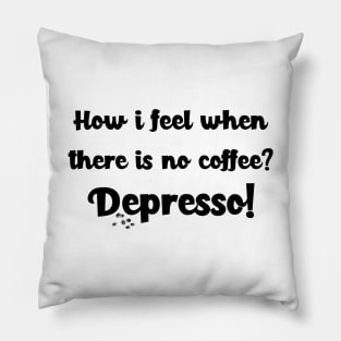 How i feel when there is no coffee? Depresso! Pillow