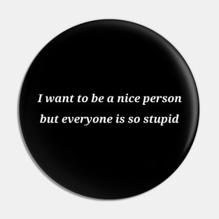 I want to be a nice person but everyone is so stupid Pin