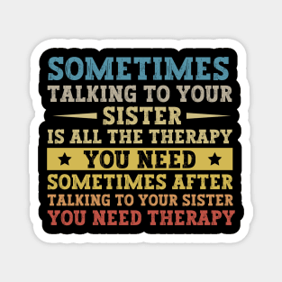 Sometimes Talking To Your Sister Is All The Therapy You Need - Funny Gift for brother Magnet