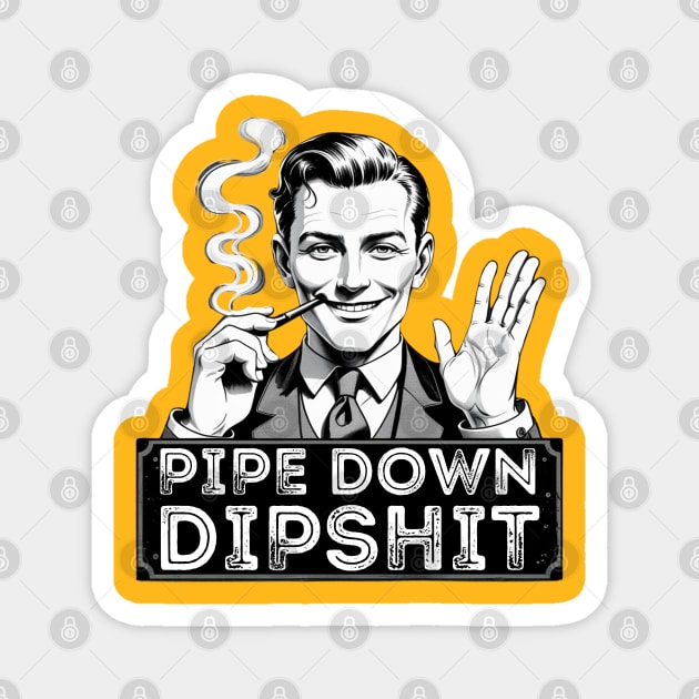 Pipe Down Dipshit Funny Correction Guy Meme Magnet by Creatifly Graphic Tees