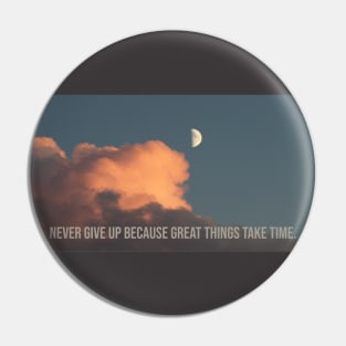 NEVER GIVE UP BECAUSE GREAT THINGS TAKE TIME Pin