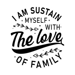 I am sustain myself with the love of family t-shirt design T-Shirt