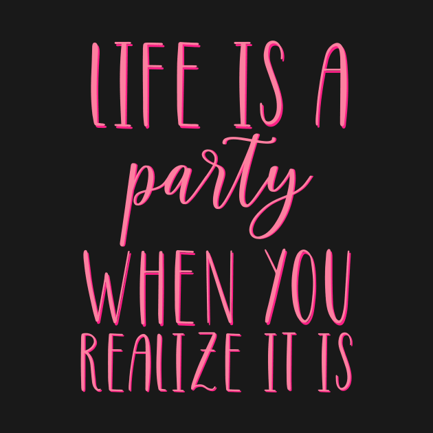 Life is A Party When You Realize It Is by Asilynn