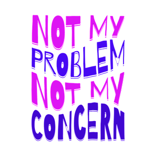 Not my problem not my concern T-Shirt