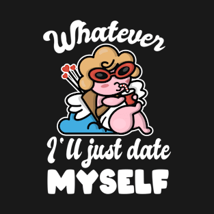 Whatever I'll Just Date Myself Funny Valentine's Day Single T-Shirt