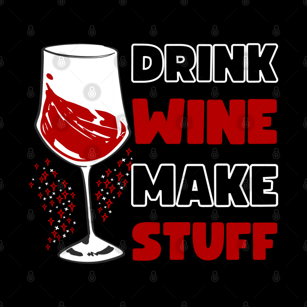 DRINK WINE MAKE STUFF by apparel.tolove@gmail.com