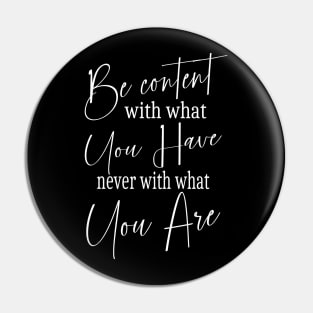 Be content with what you have, never with what you are Pin