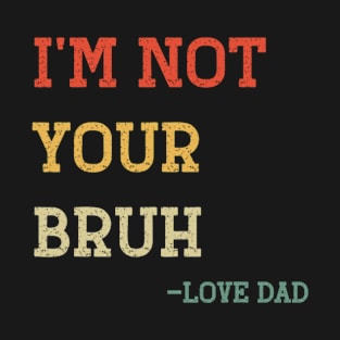 Funny Bruh Dad - I'm Not Your Bruh, Love Dad T-Shirt