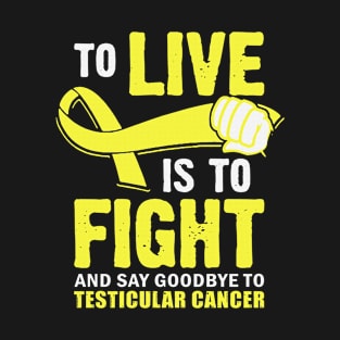 To Live Is To Fight And Say Goodbye To Testicular Cancer Awareness Yellow Ribbon Warrior T-Shirt