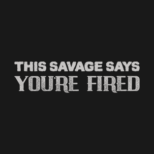 Savage Say YOU'RE FIRED T-Shirt