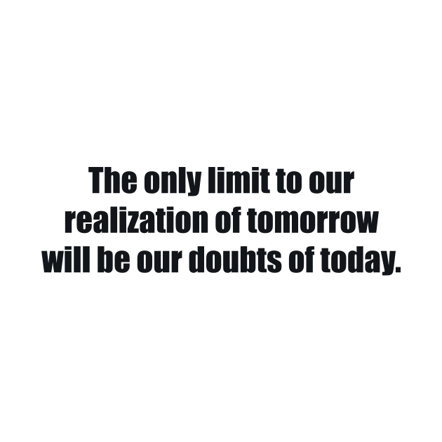 The only limit to our realization of tomorrow will be our doubts of today by BL4CK&WH1TE 