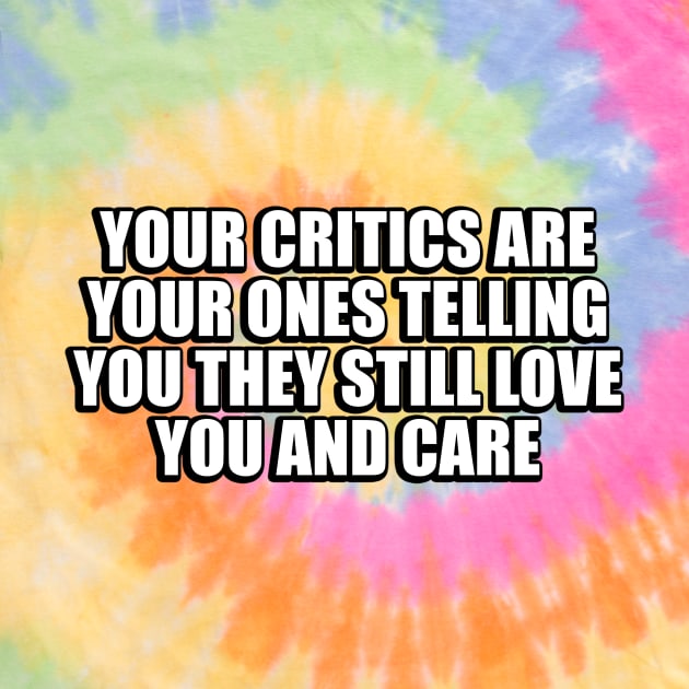 Your critics are your ones telling you they still love you and care by CRE4T1V1TY