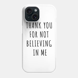 Thank You For Not Believing In Me Phone Case