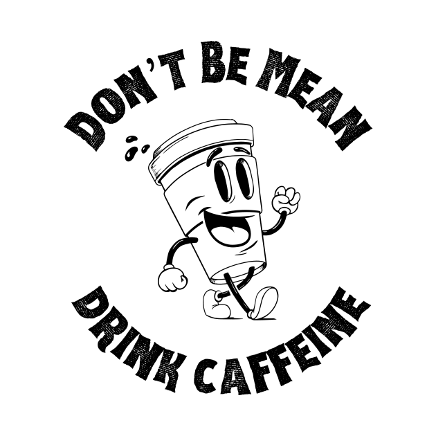 Don't Be Mean, Drink Caffeine by thetomvelez