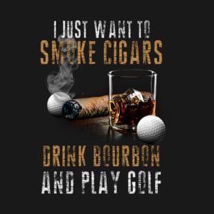 I Just Want To Smoke Cigars Drink Bourbon And Play Golf Smoker T-Shirt