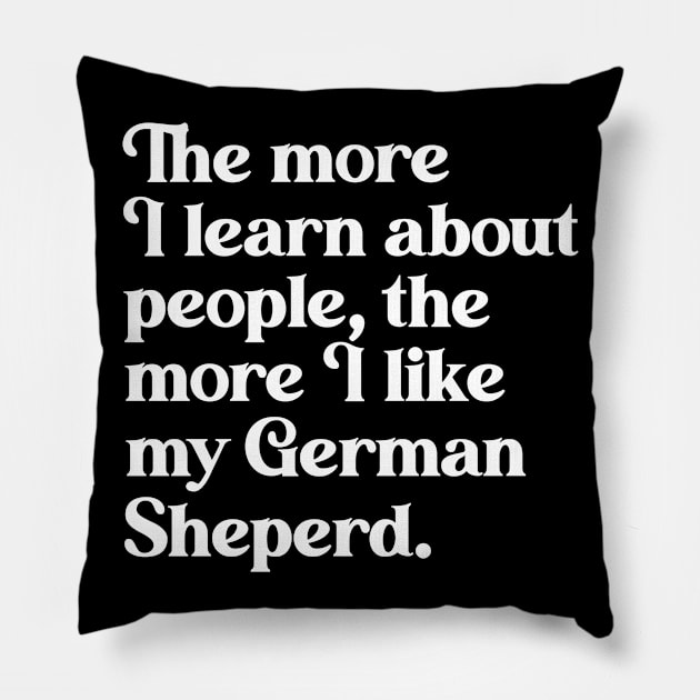 The More I Learn About People, the More I Like My German Shepherd Pillow by darklordpug