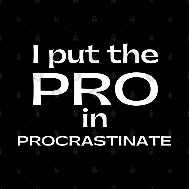 I Put The Pro In Procrastinate. Funny Sarcastic Procrastinator Saying by That Cheeky Tee