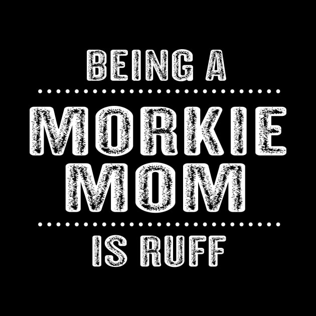 Being a Morkie Mom is Ruff T-Shirt Morkie Dog Mom Gift Idea by mazurprop
