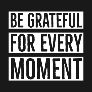Be Grateful For Every Moment T-Shirt