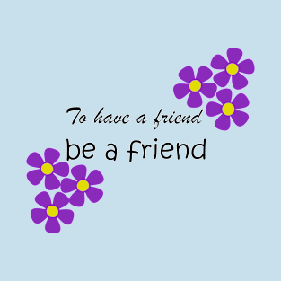 Friendship Quote - To have a friend, be a friend on blue T-Shirt