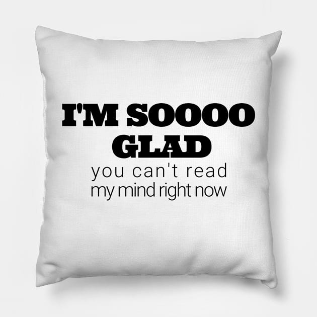 Im soooo glad you cant read my mind right now Pillow by IndiPrintables