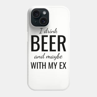 I drink beer and maybe with my ex Phone Case