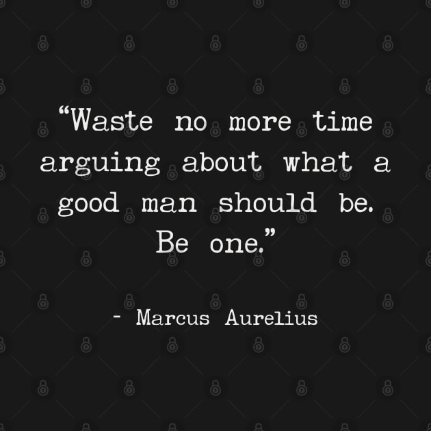 Waste No More Time Arguing About What a Good Man Should Be. Be One. by Art from the Blue Room