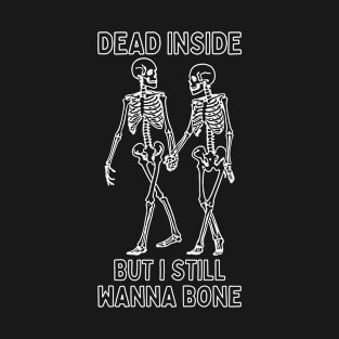 Dead Inside, But I Still Wanna Bone T-Shirt