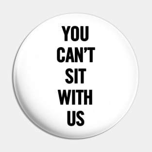 You Can't Sit With Us Pin