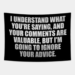 I understand what you're saying, And your comments are valuable, But I'm going to ignore your advice Tapestry