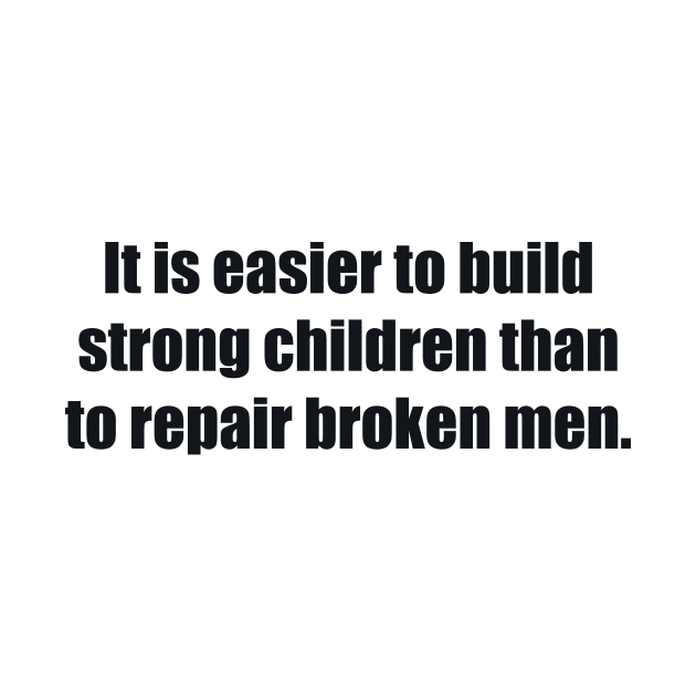 It is easier to build strong children than to repair broken men by BL4CK&WH1TE 