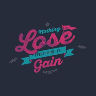 NOTHING TO LOSE EVERYTHING TO GAIN T-Shirt