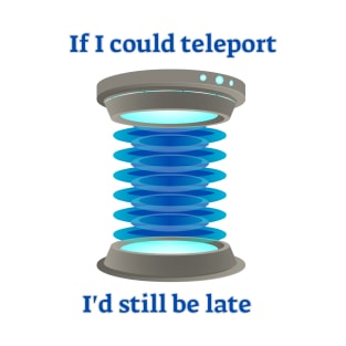 If I could teleport, I'd still be late T-Shirt