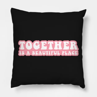 Together Is A Beautiful Place Pillow