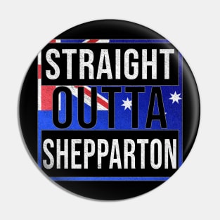 Straight Outta Shepparton - Gift for Australian From Shepparton in Victoria Australia Pin