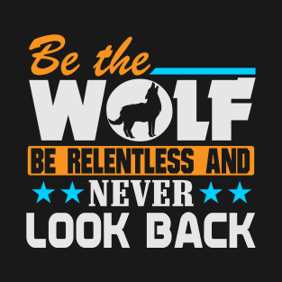 Be The Wolf, Be Relentless Never Look Back T-Shirt