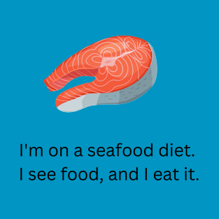 I'm on a seafood diet.  I see food, and I eat it. T-Shirt