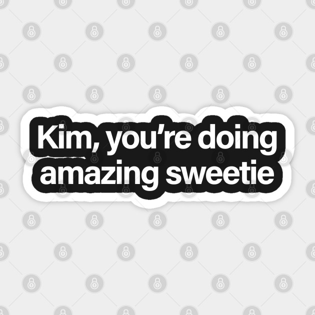 Kim You Re Doing Amazing Sweetie Youre Doing Amazing Sweetie