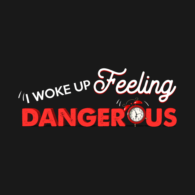 I Woke Up Feeling Dangerous by TeeSky