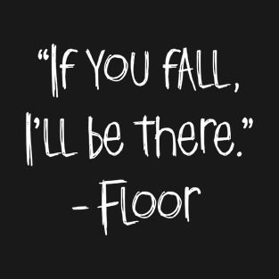 If You Fall Floor Will Be There Funny Quote T-Shirt