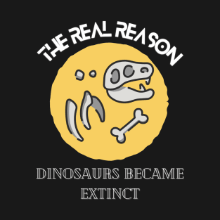 The Real Reason Dinosaurs Became Extinct shirt T-Shirt