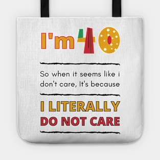 Funny 40th Surprise, I'm 40, So when it seems like i don't care, It's because I Literally Do Not Care Tote