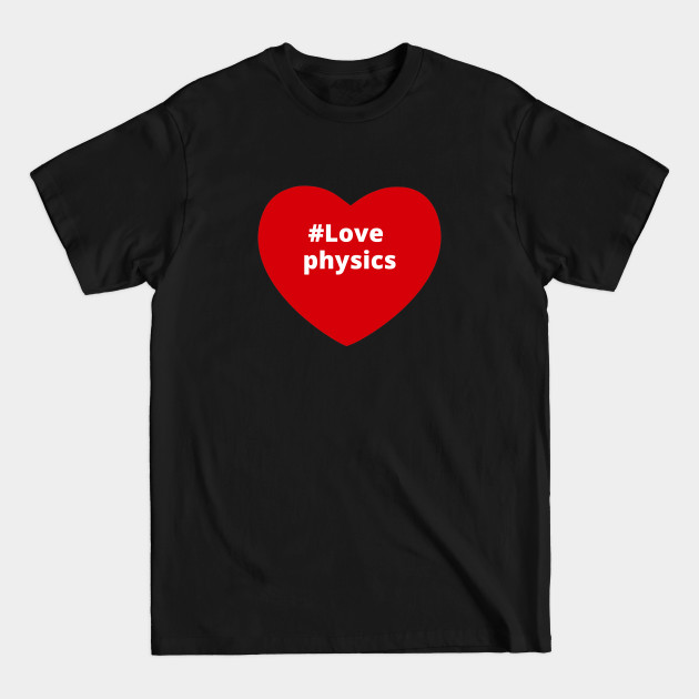 Disover Love Physics - Hashtag Heart - Physics - T-Shirt