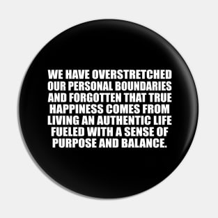 We have overstretched our personal boundaries and forgotten that true happiness comes from living an authentic life fueled with a sense of purpose and balance Pin