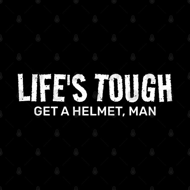 Life’s Tough Get a Helmet Man by TikaNysden