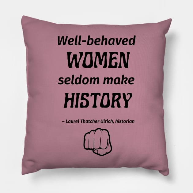 “Well-behaved women seldom make history.” -- Laurel Thatcher Ulrich Pillow by ZanyPast